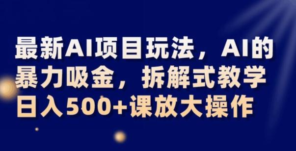最新AI项目玩法，AI的暴力吸金，拆解式教学，日入500+可放大操作【揭秘】-兵兵资源