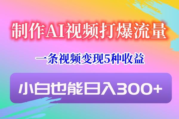 制作AI视频打爆流量，一条视频变现5种收益，小白也能日入300+-兵兵资源