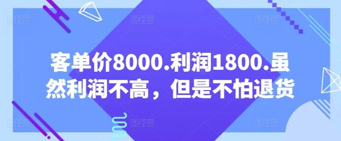 客单价8000.利润1800.虽然利润不高，但是不怕退货【付费文章】-兵兵资源