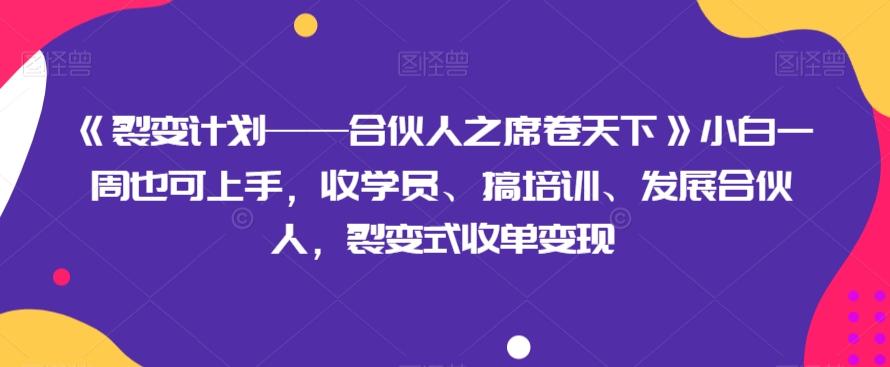 《裂变计划——合伙人之席卷天下》小白一周也可上手，收学员、搞培训、发展合伙人，裂变式收单变现-兵兵资源