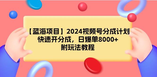 (9308期)【蓝海项目】2024视频号分成计划，快速开分成，日爆单8000+，附玩法教程-兵兵资源