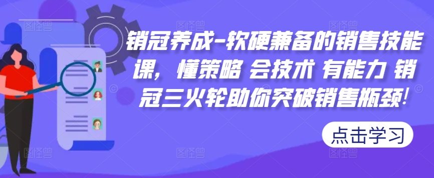 销冠养成-软硬兼备的销售技能课，懂策略 会技术 有能力 销冠三火轮助你突破销售瓶颈!-兵兵资源