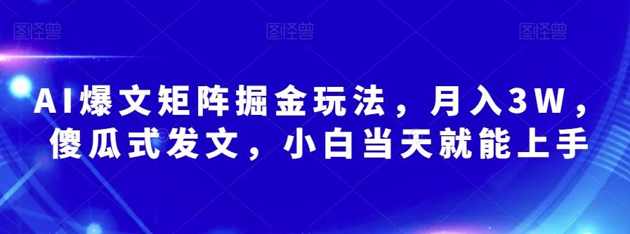 AI爆文矩阵掘金玩法，月入3W，傻瓜式发文，小白当天就能上手【揭秘】-兵兵资源