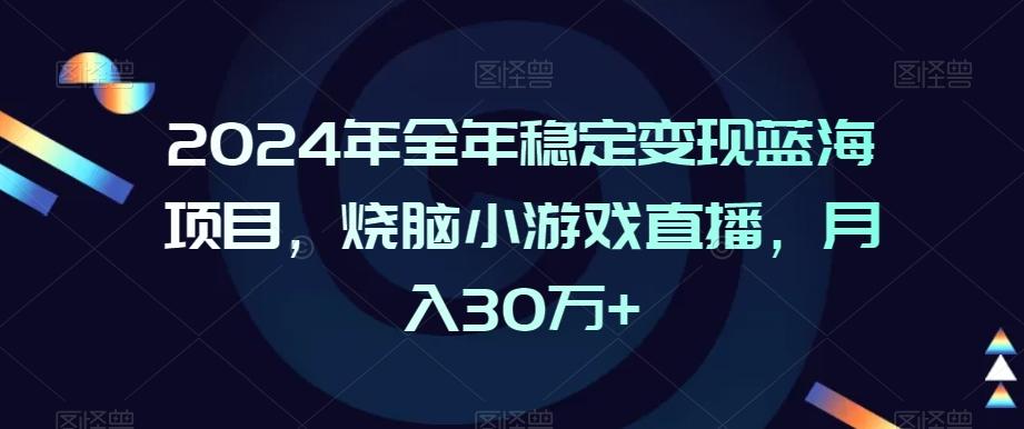 2024年全年稳定变现蓝海项目，烧脑小游戏直播，月入30万+【揭秘】-兵兵资源