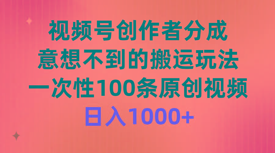 (9737期)视频号创作者分成，意想不到的搬运玩法，一次性100条原创视频，日入1000+-兵兵资源