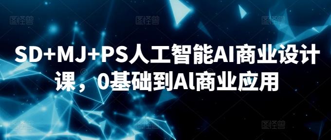 SD+MJ+PS人工智能AI商业设计课，0基础到Al商业应用-兵兵资源