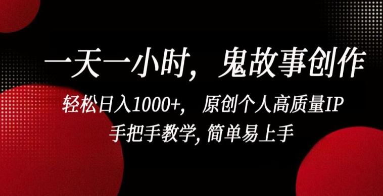 一天一小时，鬼故事创作， 轻松日入1000+， 原创个人高质量IP，手把手教学, 简单易上手【揭秘】-兵兵资源