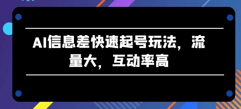AI信息差快速起号玩法，流量大，互动率高【揭秘】-兵兵资源