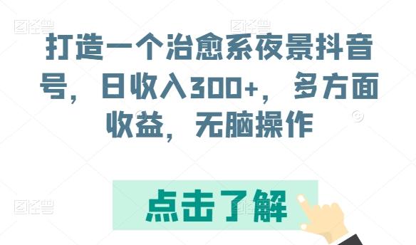 打造一个治愈系夜景抖音号，日收入300+，多方面收益，无脑操作【揭秘】-兵兵资源