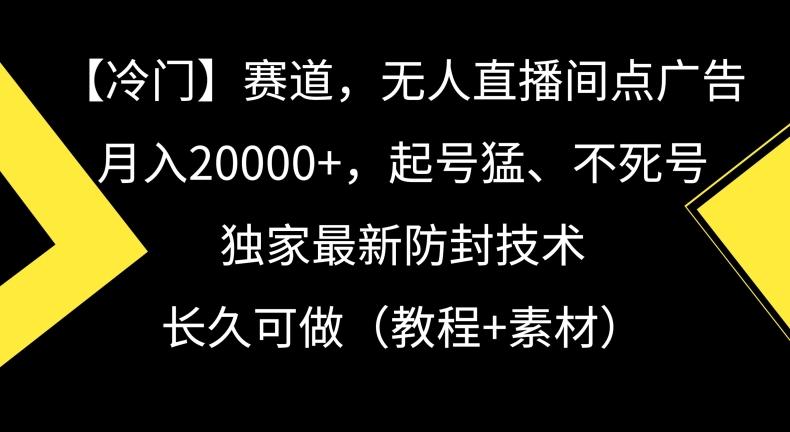 冷门赛道，无人直播间点广告，月入20000+，起号猛、不死号，独家最新防封技术【揭秘】-兵兵资源