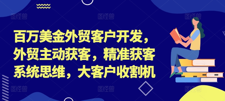 百万美金外贸客户开发，外贸主动获客，精准获客系统思维，大客户收割机-兵兵资源