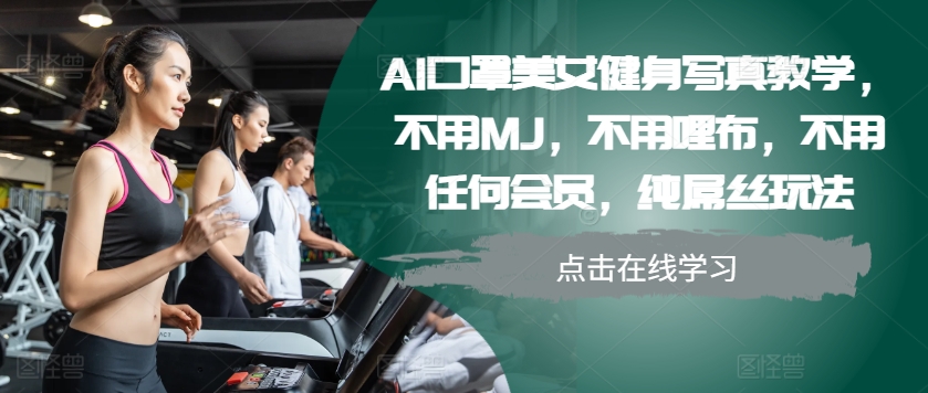AI口罩美女健身写真教学，不用MJ，不用哩布，不用任何会员，纯屌丝玩法-兵兵资源