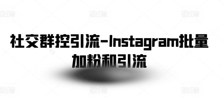 社交群控引流-Instagram批量加粉和引流-兵兵资源