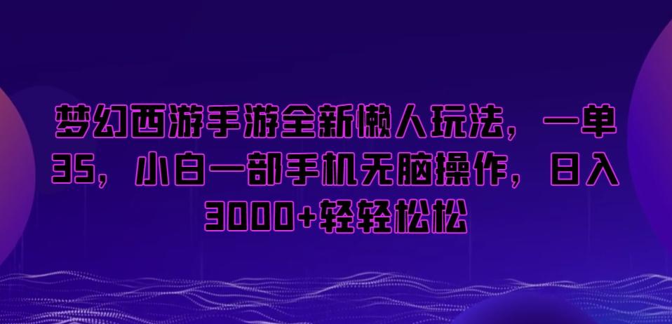 梦幻西游手游全新懒人玩法，一单35，小白一部手机无脑操作，日入3000+轻轻松松【揭秘】-兵兵资源