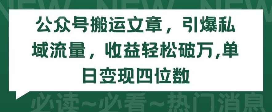 公众号搬运文章，引爆私域流量，收益轻松破万，单日变现四位数【揭秘】-兵兵资源