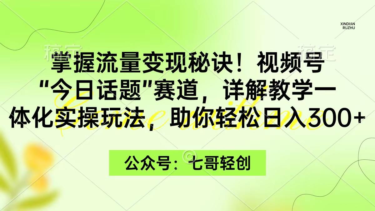 (9437期)掌握流量变现秘诀！视频号“今日话题”赛道，一体化实操玩法，助你日入300+-兵兵资源