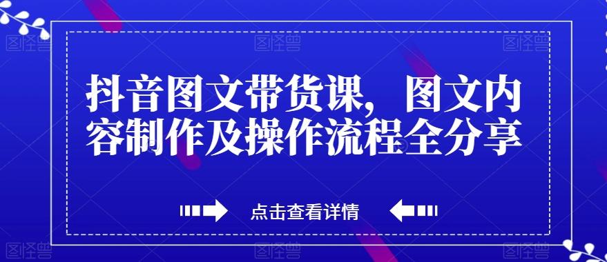 抖音图文带货课，图文内容制作及操作流程全分享-兵兵资源