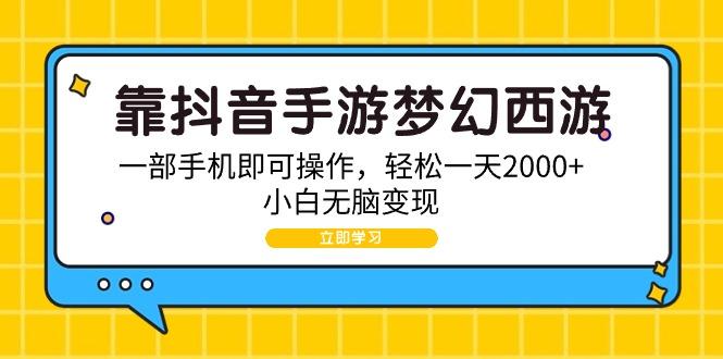 (9452期)靠抖音手游梦幻西游，一部手机即可操作，轻松一天2000+，小白无脑变现-兵兵资源