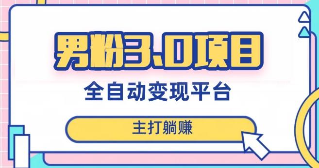 男粉3.0项目，轻松日入1000+！全自动获客渠道，当天见效，新手小白也能简单操作！-兵兵资源