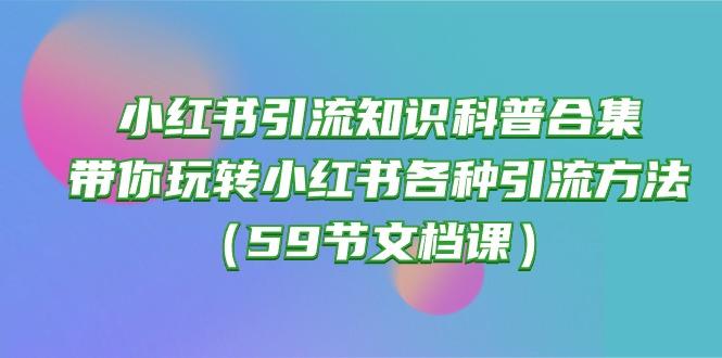 小红书引流知识科普合集，带你玩转小红书各种引流方法(59节文档课-兵兵资源
