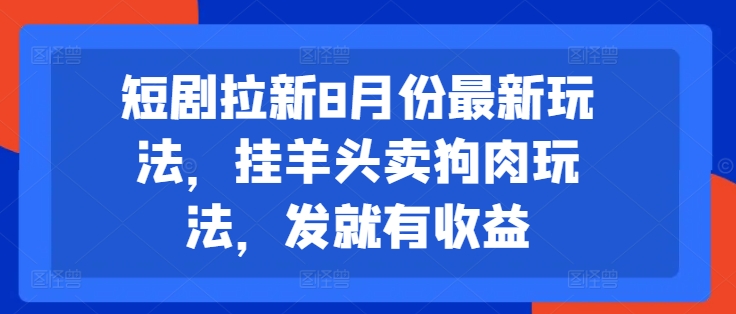 短剧拉新8月份最新玩法，挂羊头卖狗肉玩法，发就有收益-兵兵资源