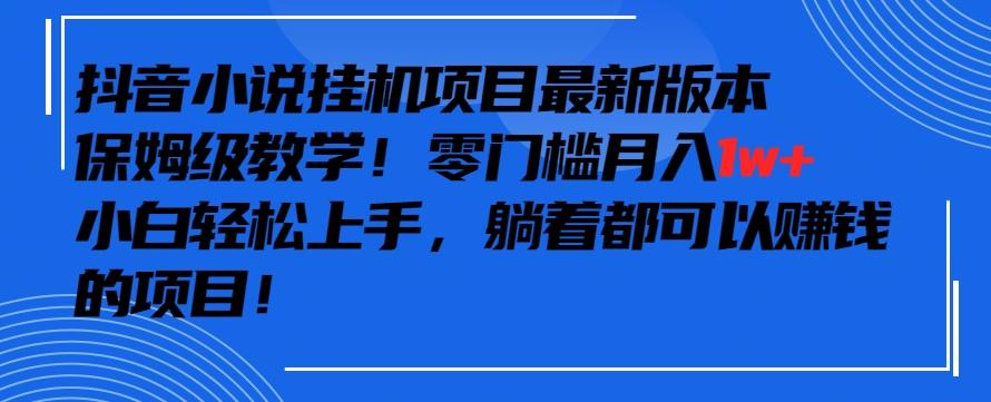 抖音最新小说挂机项目，保姆级教学，零成本月入1w+，小白轻松上手【揭秘】-兵兵资源