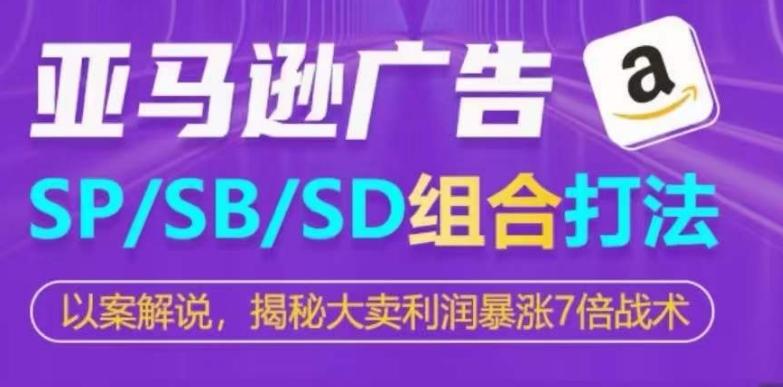 亚马逊SP/SB/SD广告组合打法，揭秘大卖利润暴涨7倍战术-兵兵资源