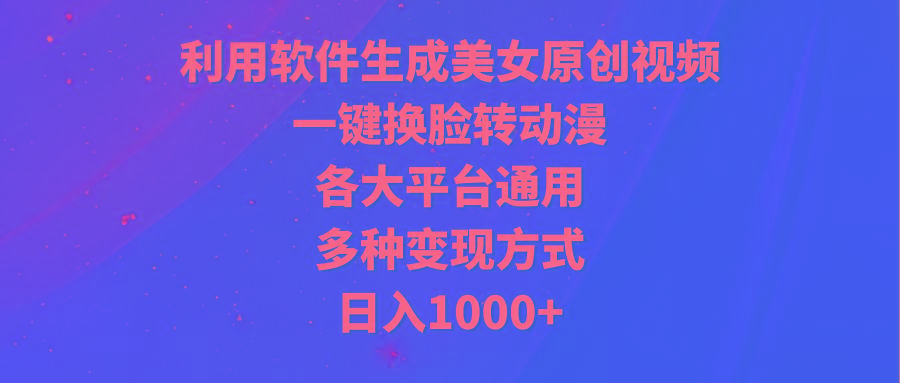 (9482期)利用软件生成美女原创视频，一键换脸转动漫，各大平台通用，多种变现方式-兵兵资源