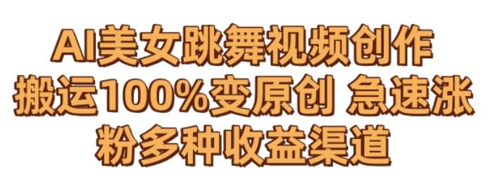 AI美女跳舞视频0成本创作，骚操作搬运，100%变原创，急速涨粉，多种收益渠道【揭秘】-兵兵资源