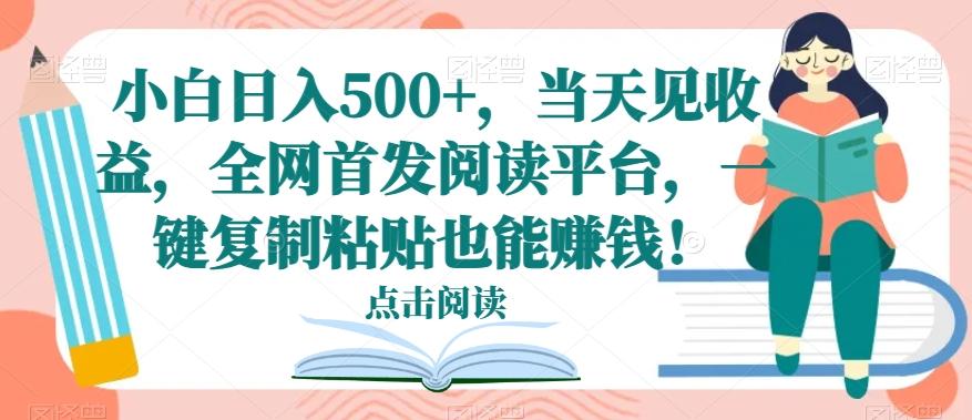 小白日入500+，当天见收益，全网首发阅读平台，一键复制粘贴也能赚钱！-兵兵资源