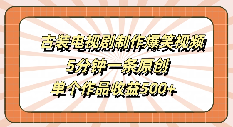 古装电视剧制作爆笑视频，5分钟一条原创，单个作品收益500+【揭秘】-兵兵资源