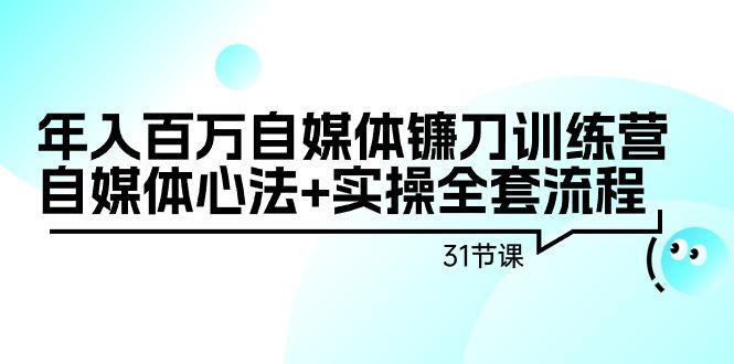 年入百万自媒体镰刀训练营：自媒体心法+实操全套流程(31节课)-兵兵资源