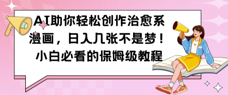 AI助你轻松创作治愈系漫画，日入几张不是梦，小白必看的保姆级教程【揭秘】-兵兵资源