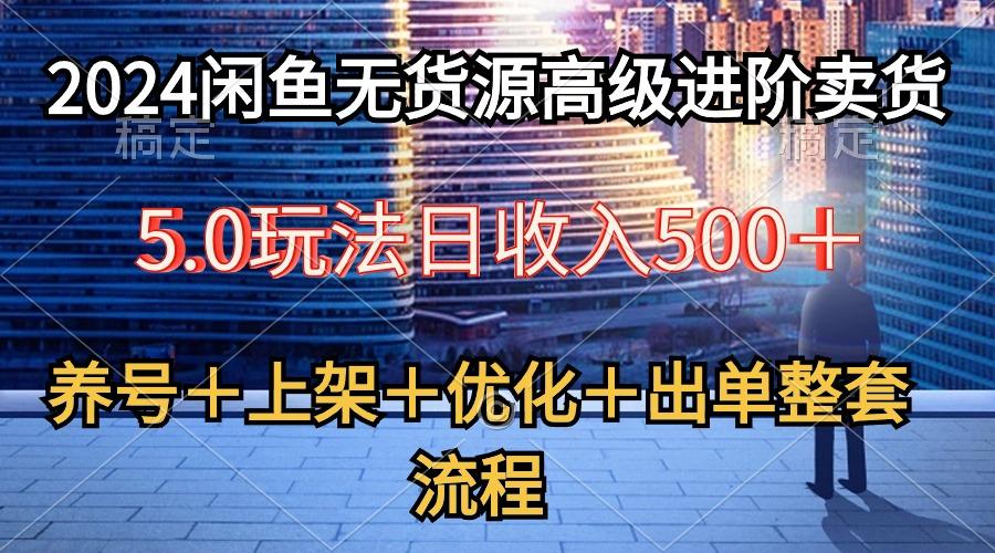 2024闲鱼无货源高级进阶卖货5.0，养号＋选品＋上架＋优化＋出单整套流程-兵兵资源