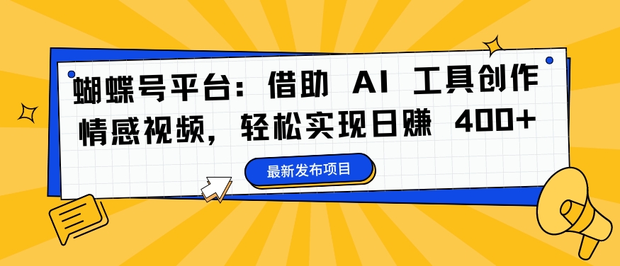 蝴蝶号平台：借助 AI 工具创作情感视频，轻松实现日赚 400+【揭秘】-兵兵资源