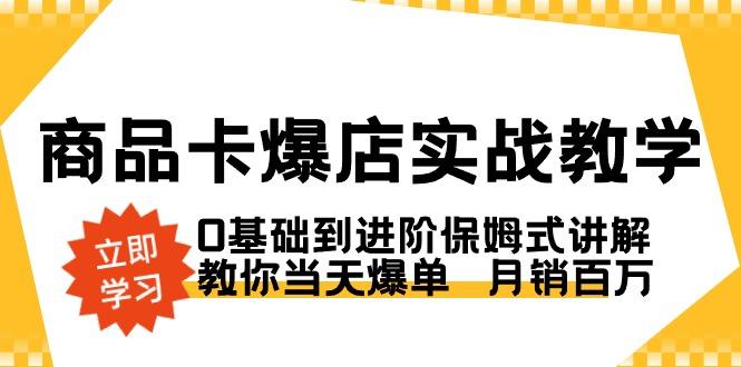 商品卡·爆店实战教学，0基础到进阶保姆式讲解，教你当天爆单  月销百万-兵兵资源
