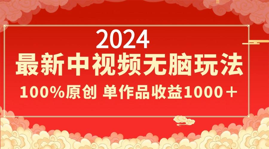 2024最新中视频无脑玩法，作品制作简单，100%原创，单作品收益1000＋-兵兵资源