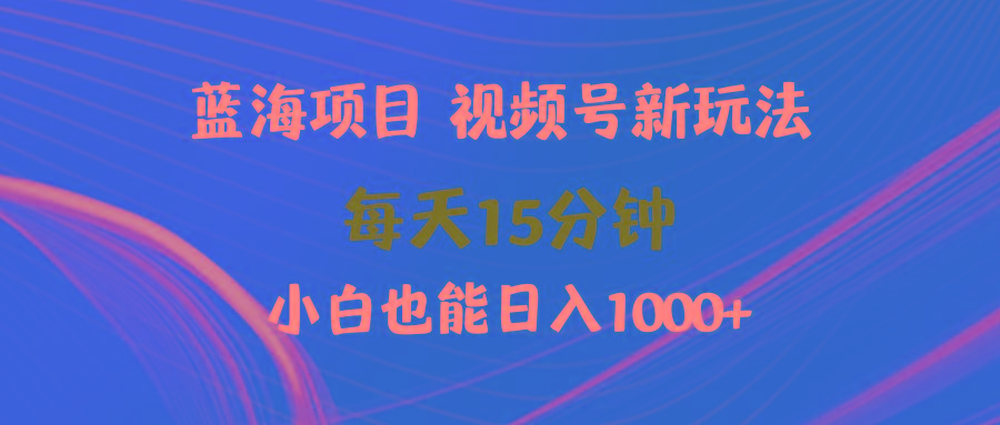 (9813期)蓝海项目视频号新玩法 每天15分钟 小白也能日入1000+-兵兵资源