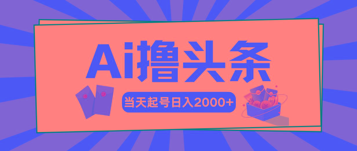 Ai撸头条，当天起号，第二天见收益，日入2000+-兵兵资源