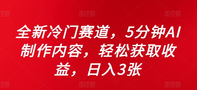 全新冷门赛道，5分钟AI制作内容，轻松获取收益，日入3张【揭秘】-兵兵资源