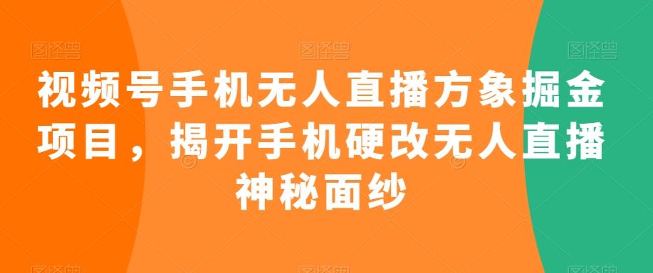 视频号手机无人直播方象掘金项目，揭开手机硬改无人直播神秘面纱-兵兵资源