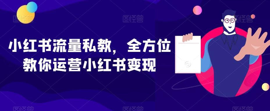 小红书流量私教，全方位教你运营小红书变现-兵兵资源