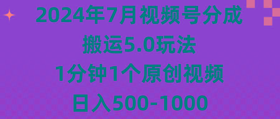2024年7月视频号分成搬运5.0玩法，1分钟1个原创视频，日入500-1000-兵兵资源