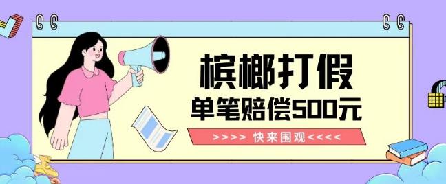 【独家揭秘】槟榔打假赔偿玩法操作简单有手就行单笔订单可赔偿500元【纯绿色】-兵兵资源