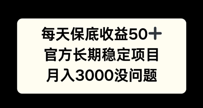 每天收益保底50+，官方长期稳定项目，月入3000没问题【揭秘】-兵兵资源