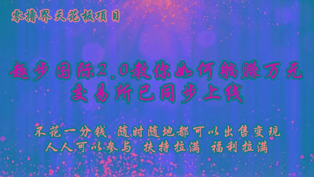 零撸天花板，不花一分钱，趣步2.0教你如何躺赚万元，交易所现已同步上线-兵兵资源