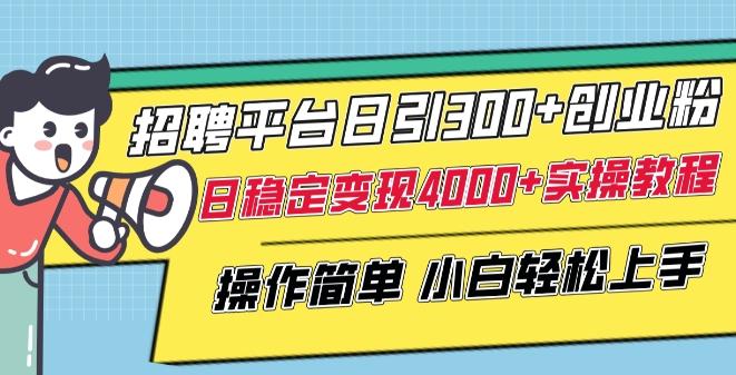 招聘平台日引300+创业粉，日稳定变现4000+实操教程小白轻松上手【揭秘】-兵兵资源