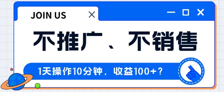 不推广、不销售1天操作10分钟，收益100+？-兵兵资源