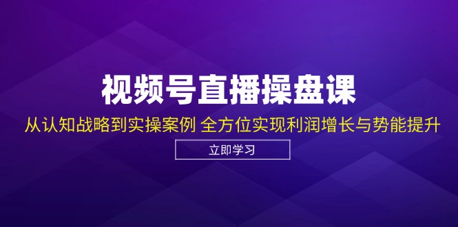 视频号直播操盘课，从认知战略到实操案例 全方位实现利润增长与势能提升-兵兵资源