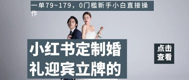 小红书定制婚礼迎宾立牌的项目，一单79~179，0门槛新手小白直接操作【揭秘】-兵兵资源